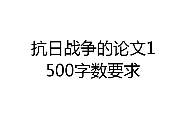 抗日战争的论文1500字数要求