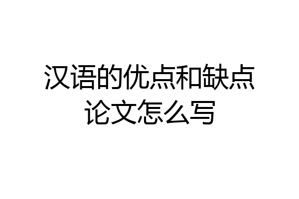 汉语的优点和缺点论文怎么写