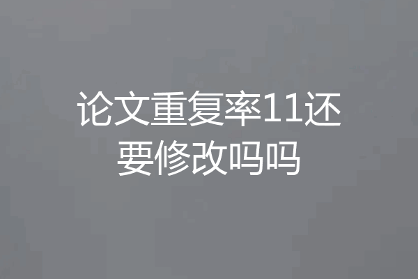 论文重复率11还要修改吗吗