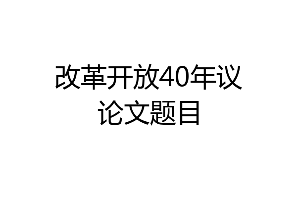 改革开放40年议论文题目