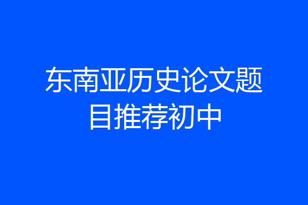 东南亚历史论文题目推荐初中
