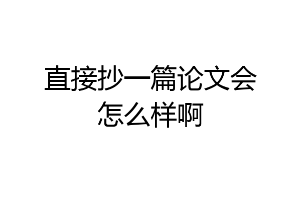 直接抄一篇论文会怎么样啊