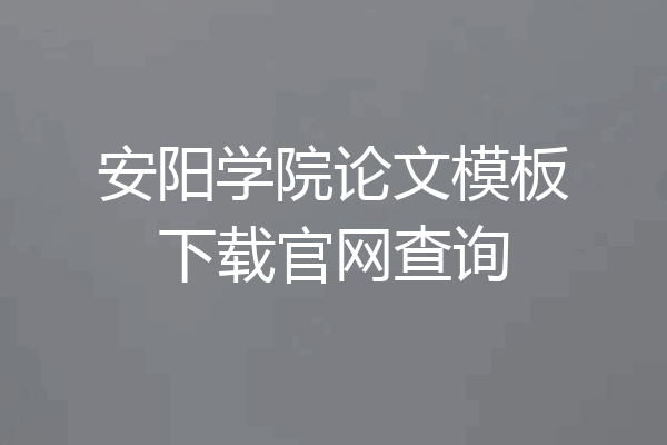 安阳学院论文模板下载官网查询