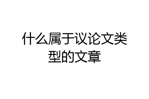 什么属于议论文类型的文章