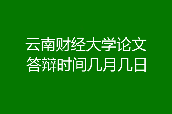 云南财经大学论文答辩时间几月几日