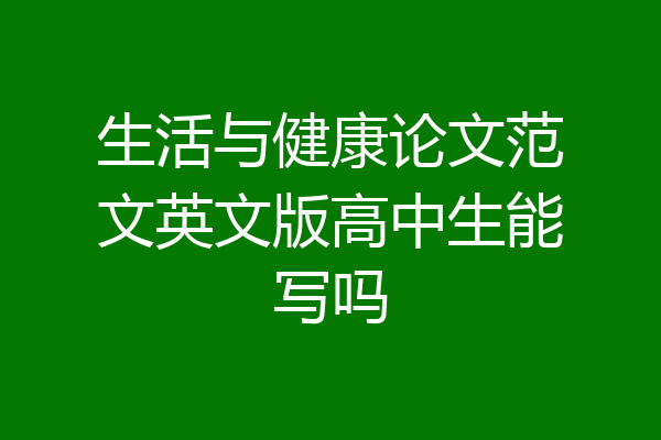 生活与健康论文范文英文版高中生能写吗