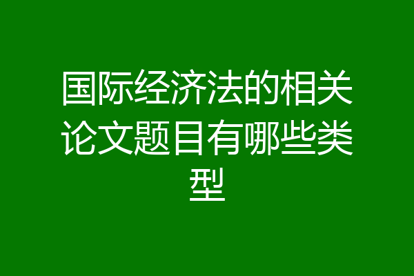 国际经济法的相关论文题目有哪些类型