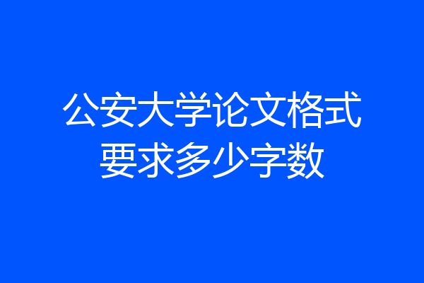 公安大学论文格式要求多少字数