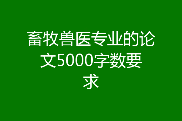 畜牧兽医专业的论文5000字数要求