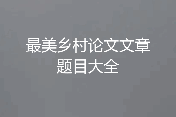 最美乡村论文文章题目大全