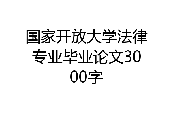 国家开放大学法律专业毕业论文3000字