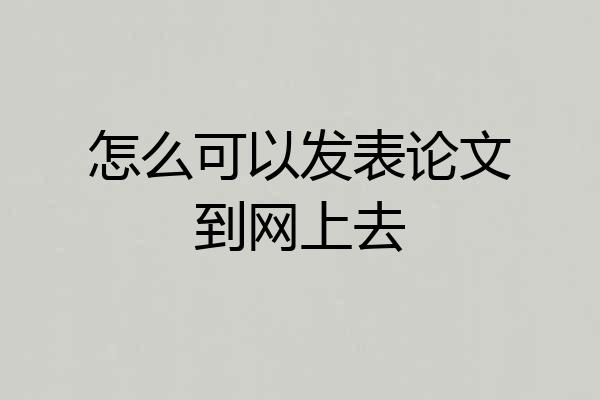 怎么可以发表论文到网上去