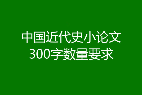 中国近代史小论文300字数量要求