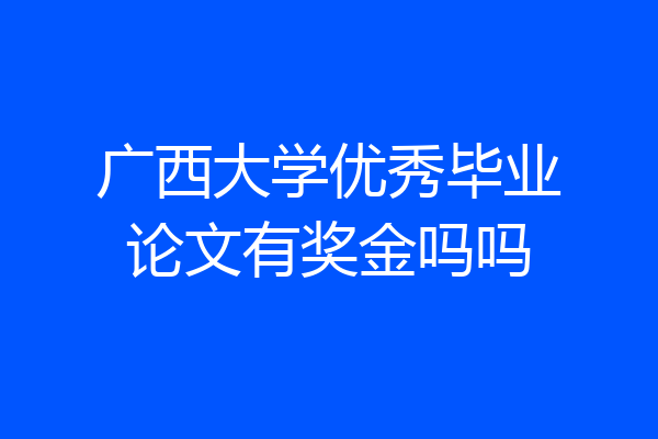 广西大学优秀毕业论文有奖金吗吗