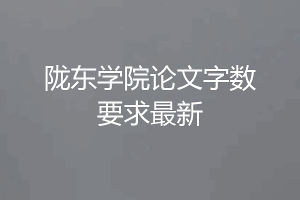 陇东学院论文字数要求最新
