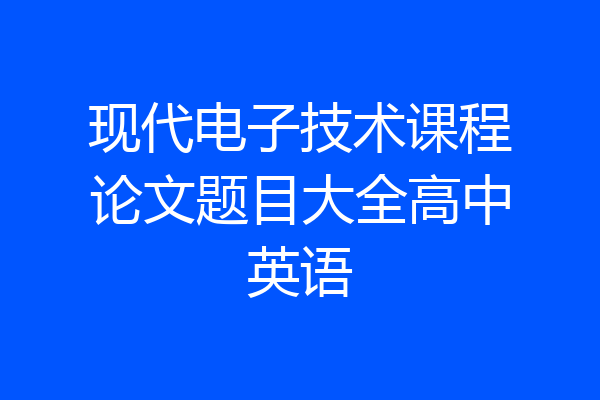 现代电子技术课程论文题目大全高中英语