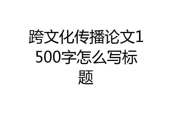 跨文化传播论文1500字怎么写标题
