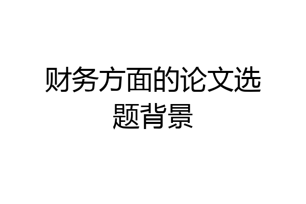 财务方面的论文选题背景