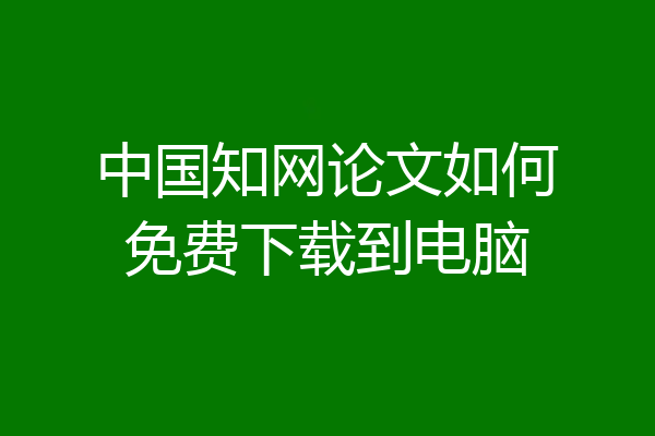 中国知网论文如何免费下载到电脑