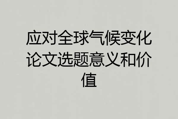 应对全球气候变化论文选题意义和价值