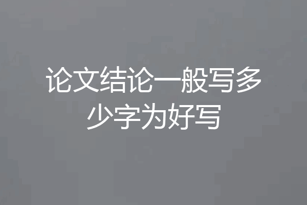 论文结论一般写多少字为好写