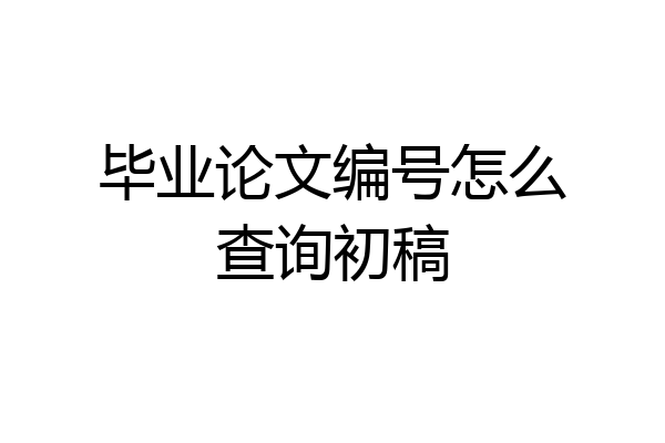 毕业论文编号怎么查询初稿