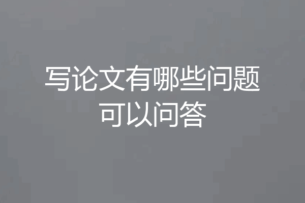 写论文有哪些问题可以问答