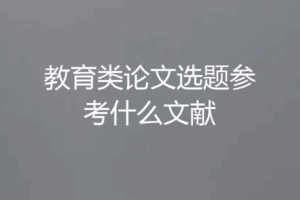 教育类论文选题参考什么文献