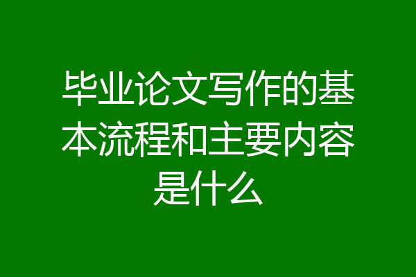 毕业论文写作的基本流程和主要内容是什么