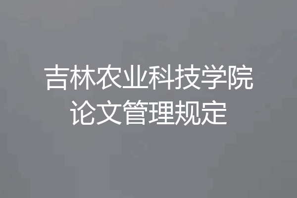 吉林农业科技学院论文管理规定