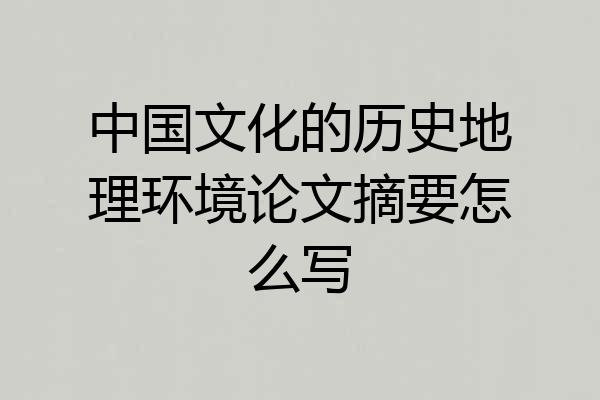 中国文化的历史地理环境论文摘要怎么写