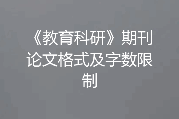 《教育科研》期刊论文格式及字数限制