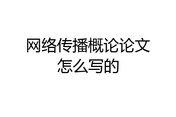 网络传播概论论文怎么写的