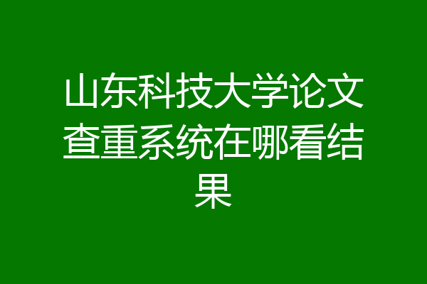 山东科技大学论文查重系统在哪看结果