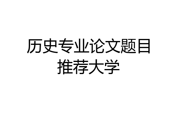 历史专业论文题目推荐大学