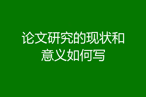 论文研究的现状和意义如何写