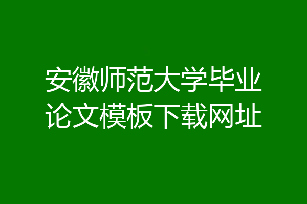 安徽师范大学毕业论文模板下载网址