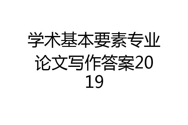 学术基本要素专业论文写作答案2019