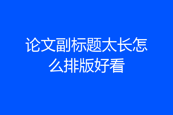 论文副标题太长怎么排版好看