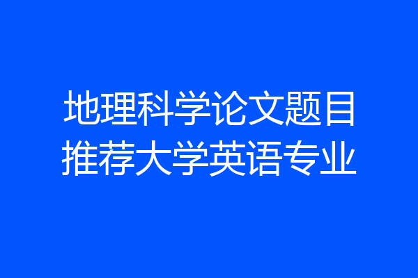 地理科学论文题目推荐大学英语专业