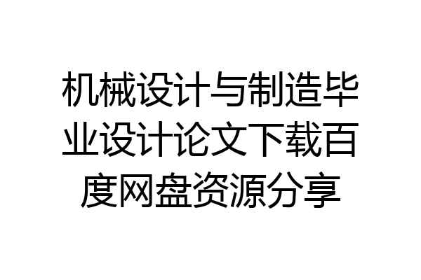 机械设计与制造毕业设计论文下载百度网盘资源分享
