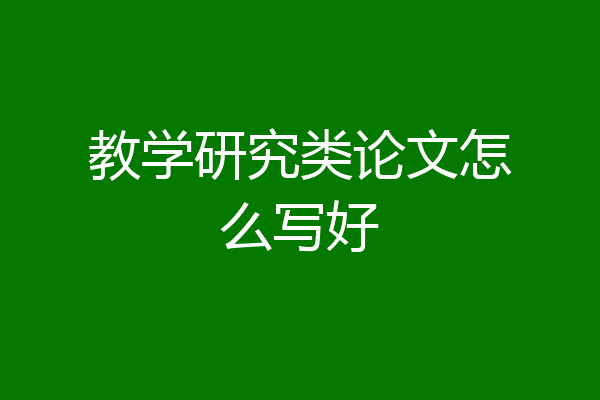 教学研究类论文怎么写好