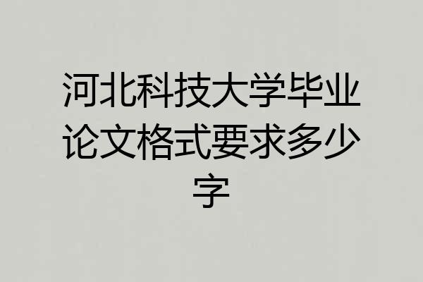 河北科技大学毕业论文格式要求多少字