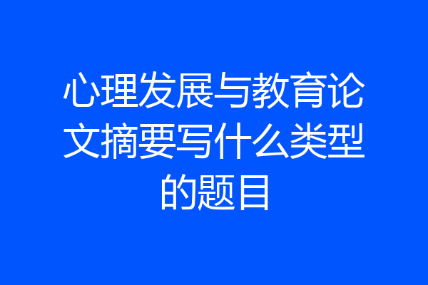 心理发展与教育论文摘要写什么类型的题目
