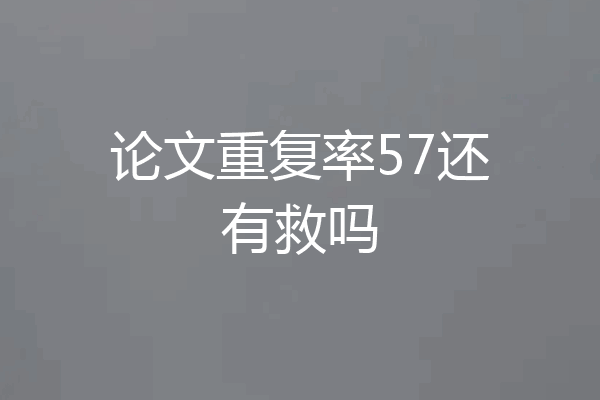 论文重复率57还有救吗