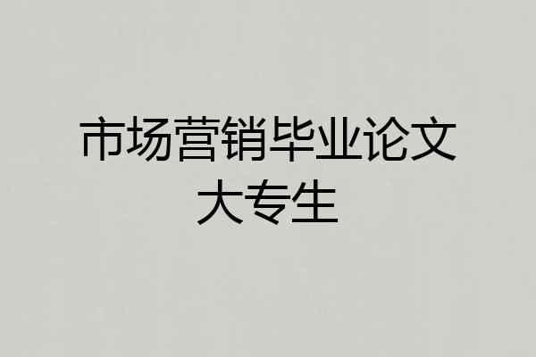 市场营销毕业论文大专生