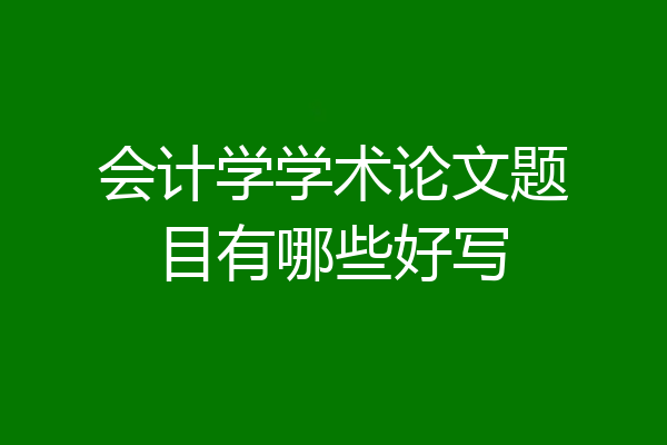 会计学学术论文题目有哪些好写