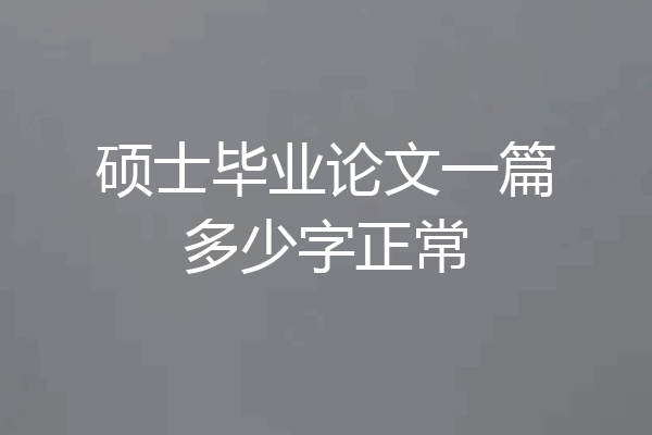 硕士毕业论文一篇多少字正常