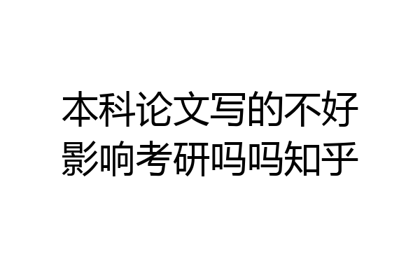 本科论文写的不好影响考研吗吗知乎