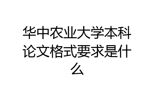 华中农业大学本科论文格式要求是什么